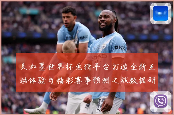 美加墨世界杯竞猜平台打造全新互动体验与精彩赛事预测之旅数据研判