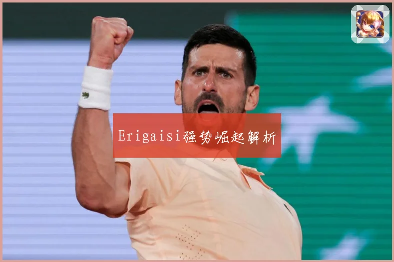 Erigaisi强势崛起解析