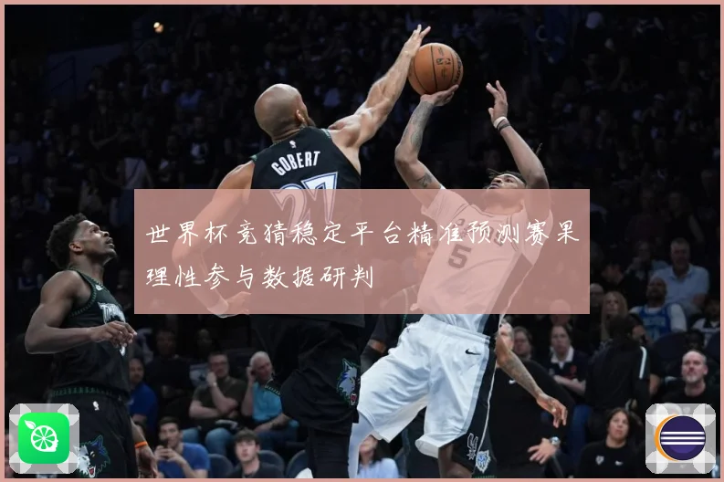世界杯竞猜稳定平台精准预测赛果理性参与数据研判