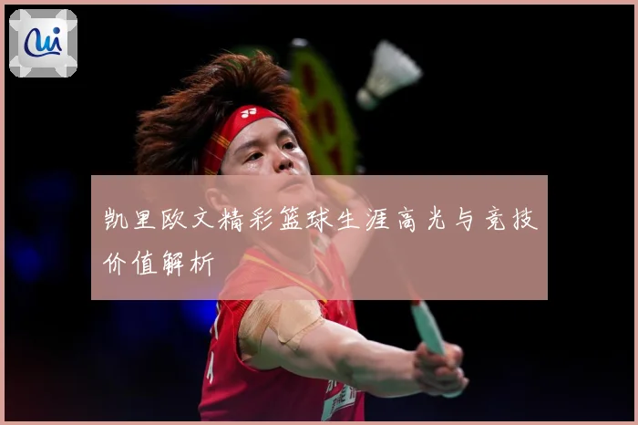 凯里欧文精彩篮球生涯高光与竞技价值解析