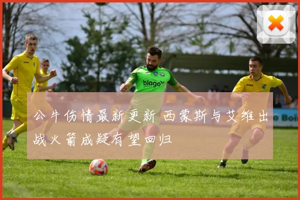 公牛伤情最新更新 西蒙斯与艾维出战火箭成疑有望回归