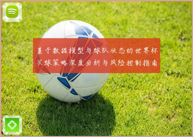 基于数据模型与球队状态的世界杯买球策略深度分析与风险控制指南