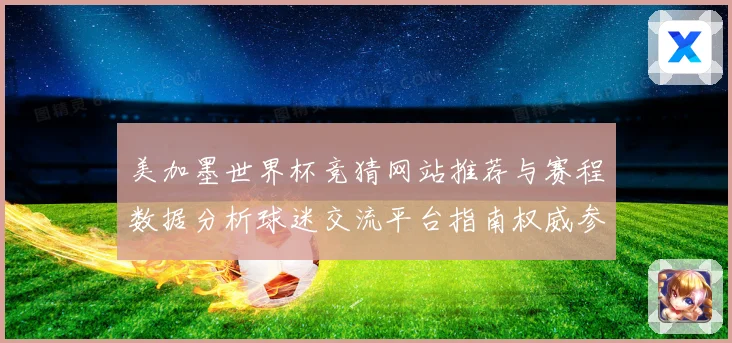 美加墨世界杯竞猜网站推荐与赛程数据分析球迷交流平台指南权威参考
