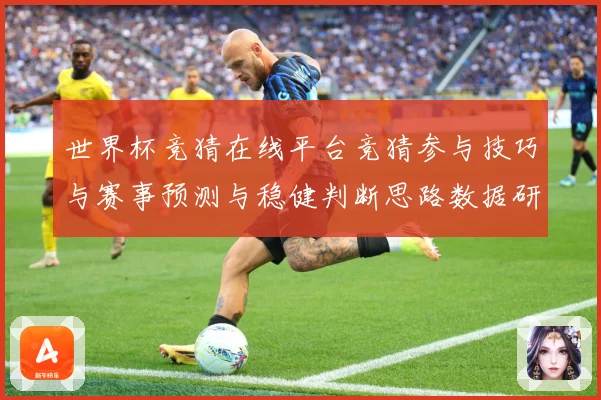 世界杯竞猜在线平台竞猜参与技巧与赛事预测与稳健判断思路数据研判