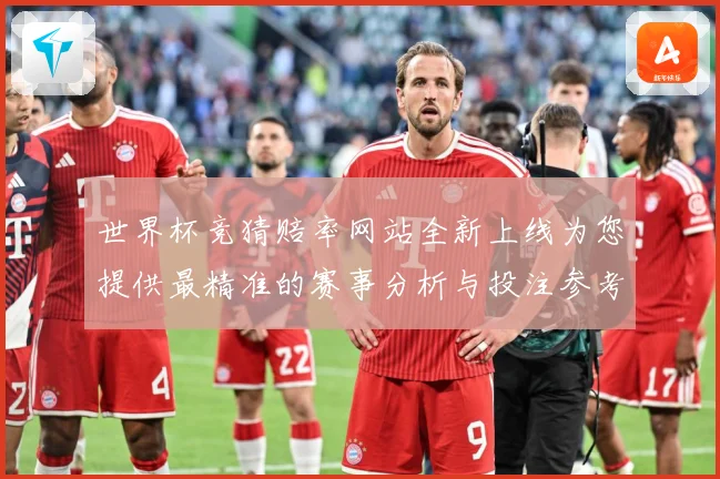 世界杯竞猜赔率网站全新上线为您提供最精准的赛事分析与投注参考