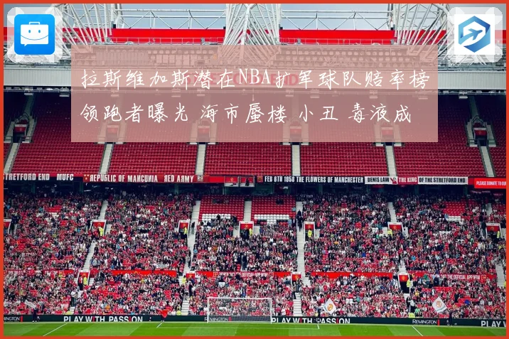 拉斯维加斯潜在NBA扩军球队赔率榜领跑者曝光 海市蜃楼 小丑 毒液成热门名称