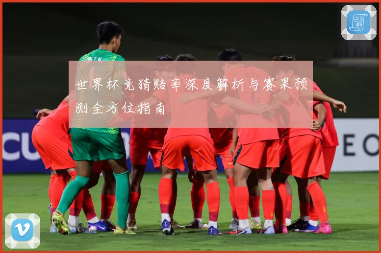 世界杯竞猜赔率深度解析与赛果预测全方位指南