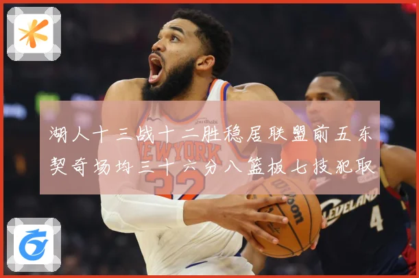 湖人十三战十二胜稳居联盟前五东契奇场均三十六分八篮板七技犯取赛场复盘