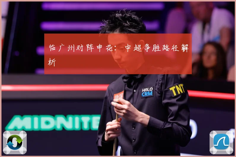 临广州对阵申花：中超争胜路径解析