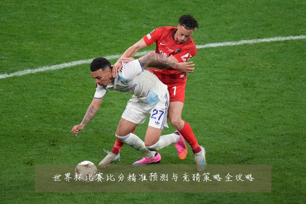 世界杯比赛比分精准预测与竞猜策略全攻略