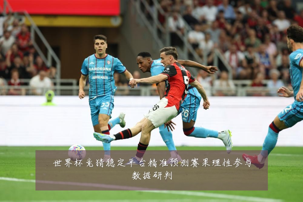 世界杯竞猜稳定平台精准预测赛果理性参与数据研判