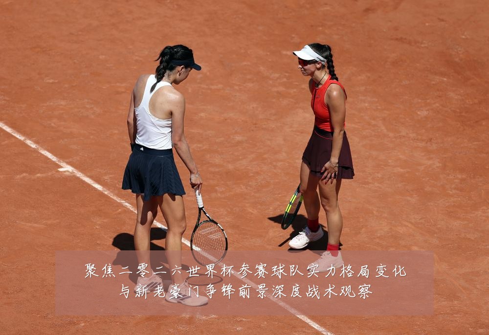 聚焦二零二六世界杯参赛球队实力格局变化与新老豪门争锋前景深度战术观察