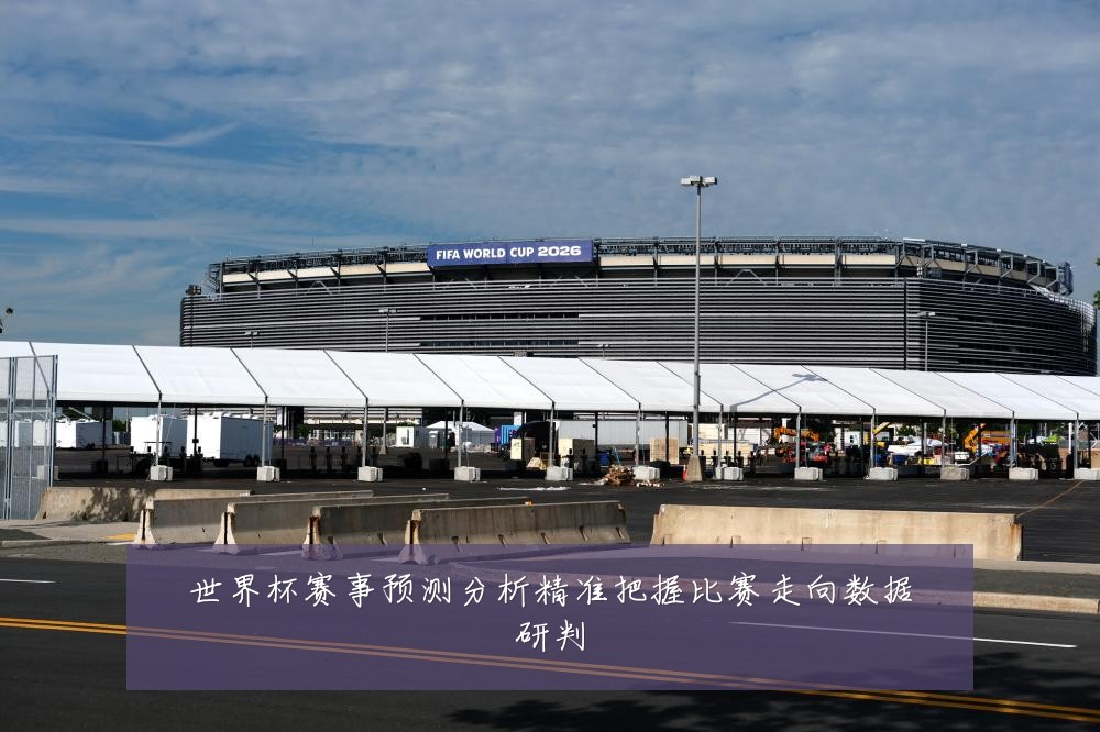 世界杯赛事预测分析精准把握比赛走向数据研判