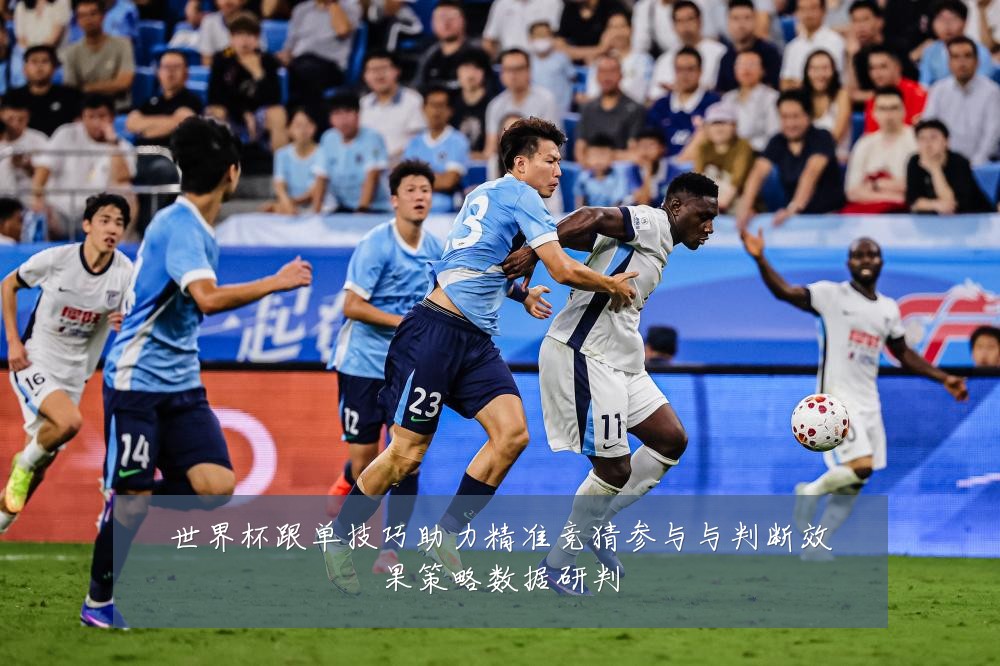 世界杯跟单技巧助力精准竞猜参与与判断效果策略数据研判