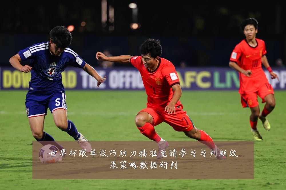 世界杯跟单技巧助力精准竞猜参与与判断效果策略数据研判